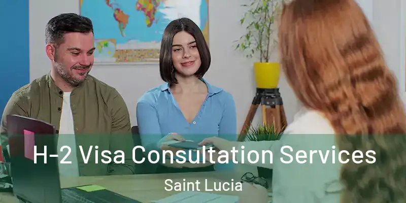  H-2 Visa Consultation Services Saint Lucia